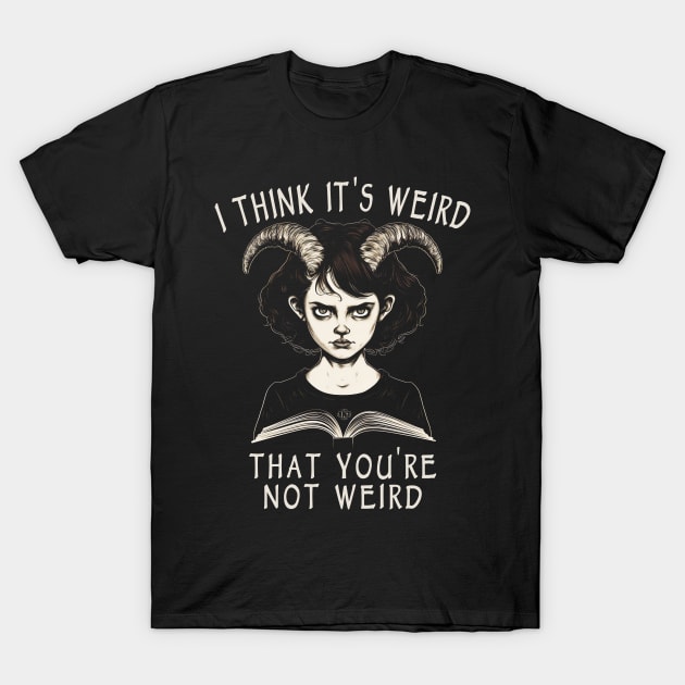 I Think It's Weird That You're Not Weird T-Shirt by Tshirt Samurai